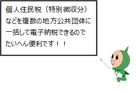 個人住民税（特別徴収分）などを複数の地方公共団体に一括して電子納税できるのでたいへん便利です！！