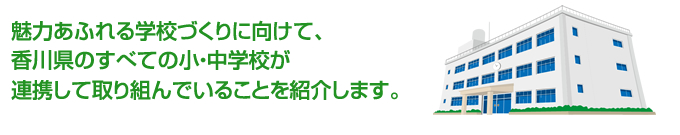 魅力あふれる学校づくりに向けて、香川県のすべての小・中学校が連携して取り組んでいることを紹介します。